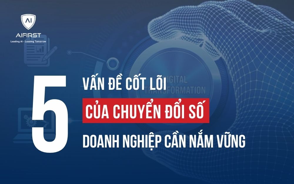 NĂM VẤN ĐỀ CỐT LÕI CỦA CHUYỂN ĐỔI SỐ DOANH NGHIỆP CẦN NẮM VỮNG